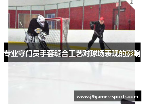专业守门员手套缝合工艺对球场表现的影响
