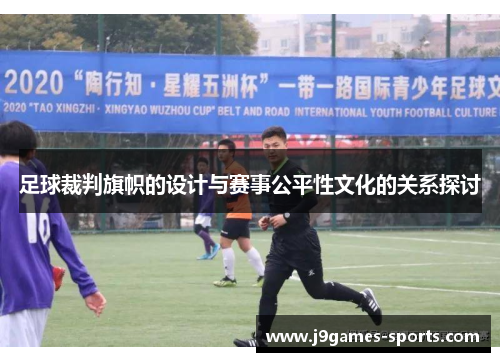 足球裁判旗帜的设计与赛事公平性文化的关系探讨